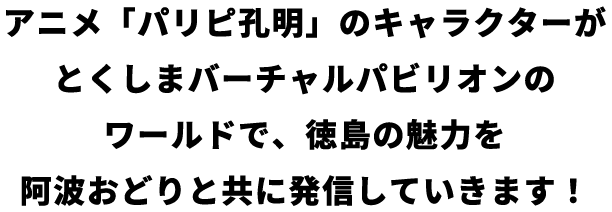 アニメ「パリピ孔明」のキャラクターがとくしまバーチャルパビリオンのワールドで、徳島の魅力を阿波おどりと共に発信していきます！