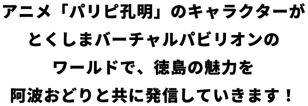 アニメ「パリピ孔明」のキャラクターがとくしまバーチャルパビリオンのワールドで、徳島の魅力を阿波おどりと共に発信していきます!