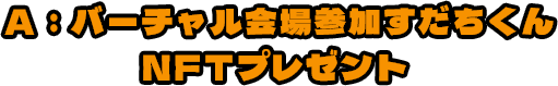 A:バーチャル会場参加すだちくんNFTプレゼント
