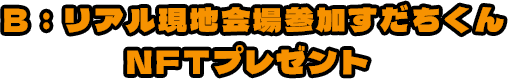 B:リアル現地会場参加すだちくんNFTプレゼント