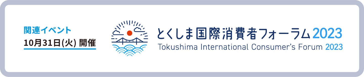 関連イベント 10月31日(火)開催 とくしま国際消費者フォーラム2023 Tokushima International Consumer's Forum 2023