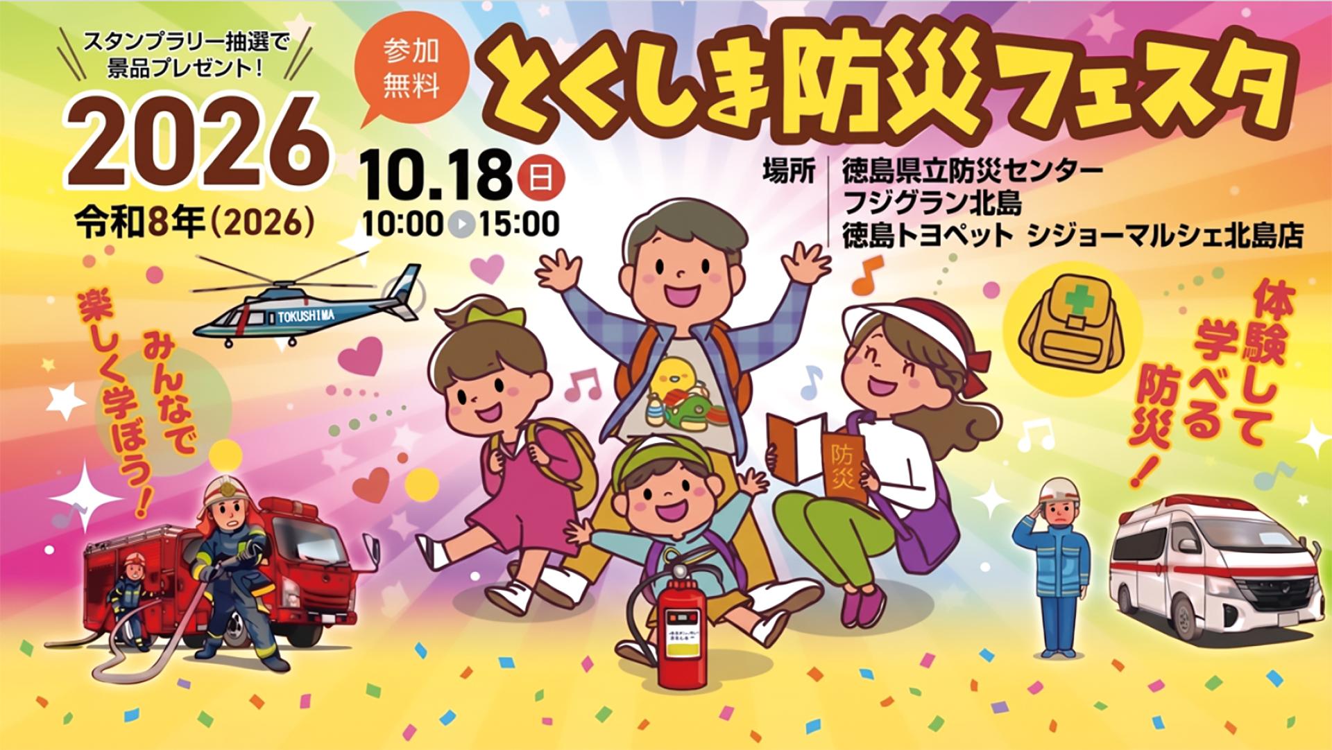 スタンプラリー抽選で景品プレゼント！
参加無料 とくしま防災フェスタ2026
令和8年10月18日（日曜日）10時から15時
場所 徳島県立防災センター、フジグラン北島、徳島トヨペット シジョーマルシェ北島店
みんなで楽しく学ぼう！
体験して学べる防災！
