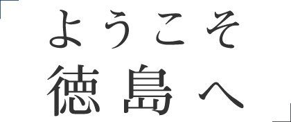 ようこそ徳島へ