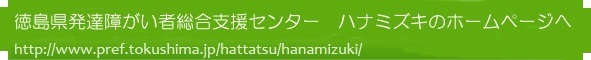 徳島県発達障がい者総合支援センター ハナミズキのホームページへ