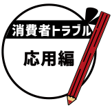 消費者トラブル応用編