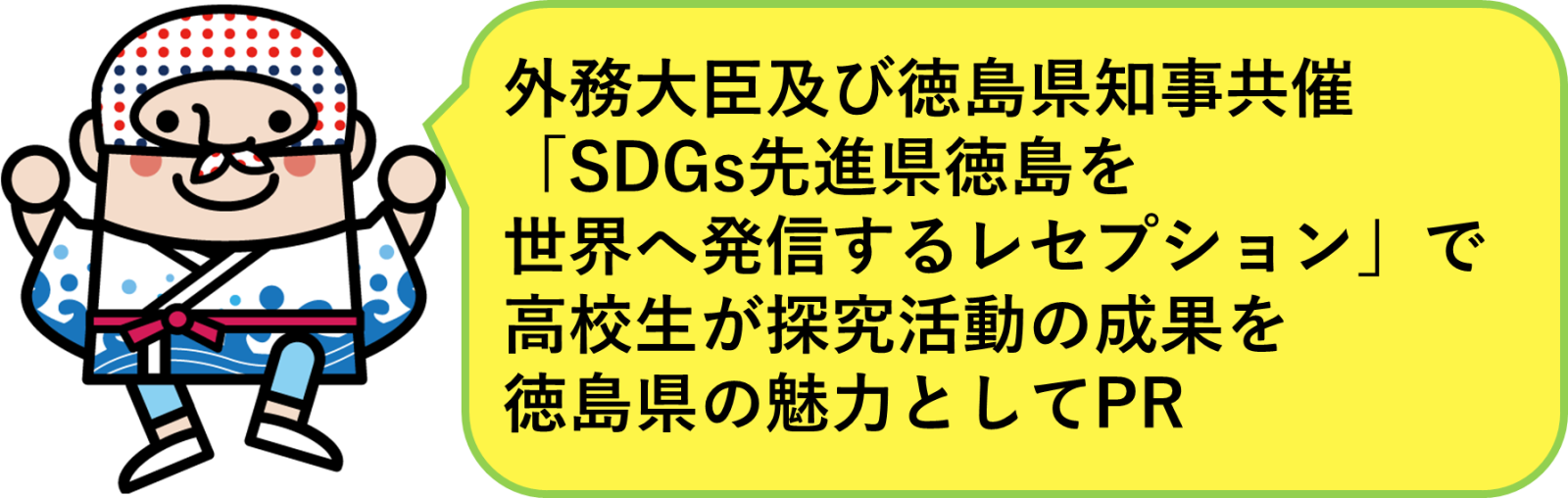 外務大臣及び徳島県知事共催「SDGs先進県徳島を
世界へ発信するレセプション」で
高校生が探究活動の成果を
徳島県の魅力としてPR
