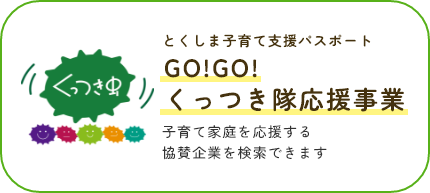 とくしま子育て支援パスポート GO！GO！くっつき隊応援事業 子育て家庭を応援する協賛企業を検索できます。検索ページに遷移します。