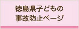 徳島県子どもの事故防止ページを表示します。(外部サイト,別ウィンドウで開く)