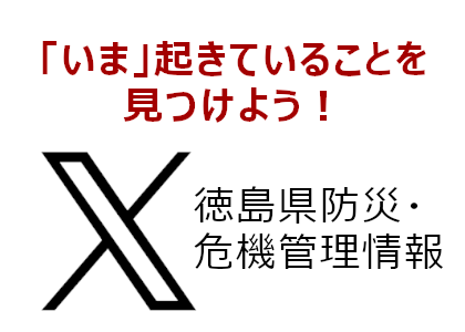 「いま」起きていることを見つけよう！徳島県防災・危機管理情報X(外部サイト,別ウィンドウで開く)
