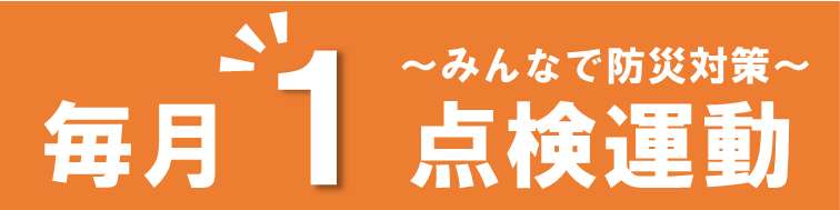 毎月1点検運動～みんなで防災対策～